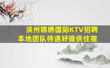 滨州锦绣国际KTV招聘本地团队待遇好提供住宿